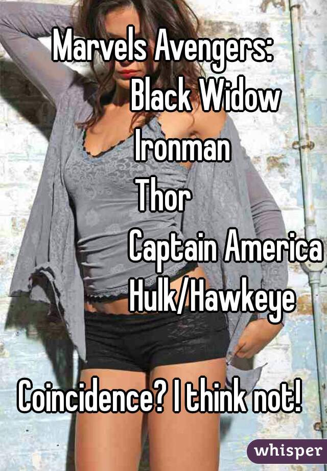 Marvels Avengers:
             Black Widow
      Ironman
Thor
                   Captain America
               Hulk/Hawkeye

Coincidence? I think not! 
