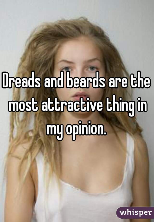 Dreads and beards are the most attractive thing in my opinion. 