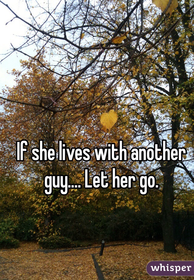 If she lives with another guy.... Let her go. 