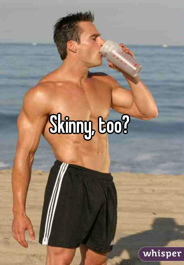 Skinny, too? 