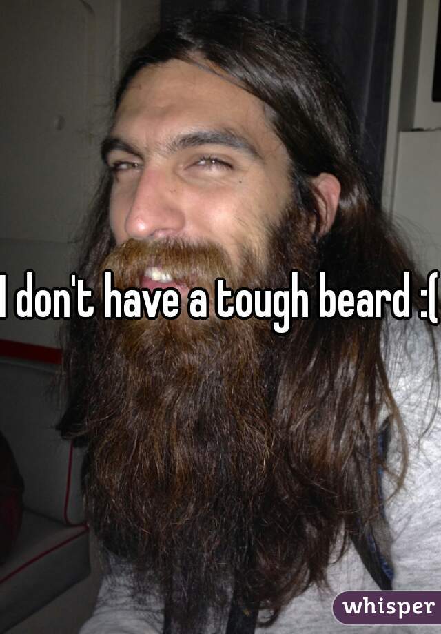 I don't have a tough beard :(
