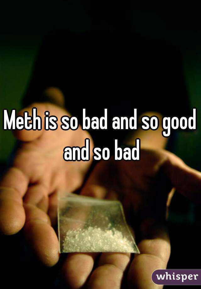 Meth is so bad and so good and so bad