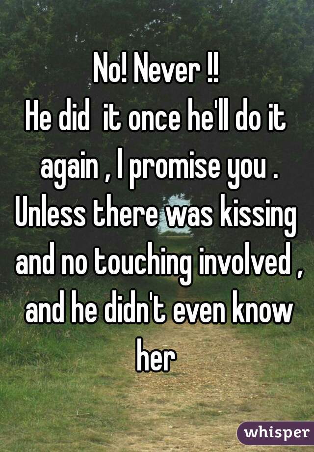 No! Never !!
He did  it once he'll do it again , I promise you .
Unless there was kissing and no touching involved , and he didn't even know her 