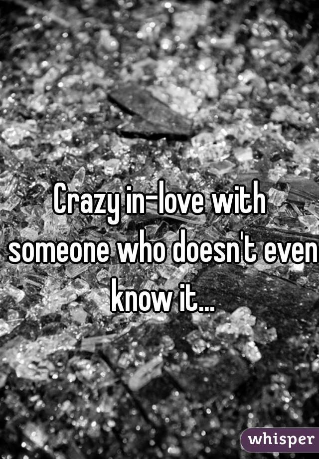Crazy in-love with someone who doesn't even know it...