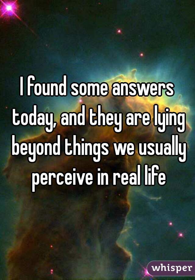 I found some answers today, and they are lying beyond things we usually perceive in real life