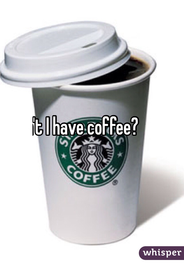 Can't I have coffee?
