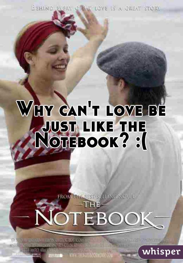 Why can't love be just like the Notebook? :( 