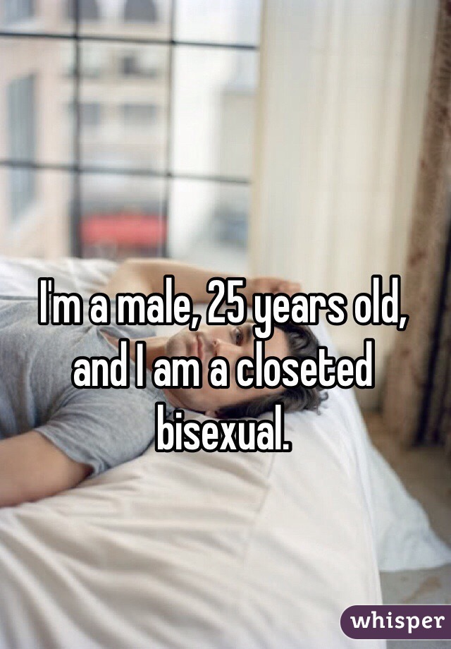 I'm a male, 25 years old, and I am a closeted bisexual.