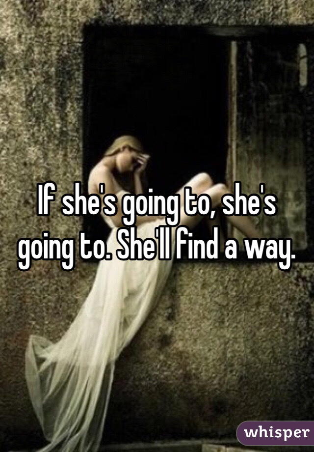 If she's going to, she's going to. She'll find a way. 