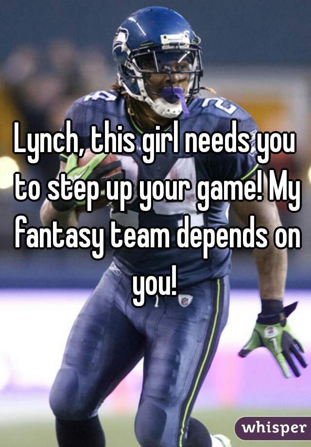 Lynch, this girl needs you to step up your game! My fantasy team depends on you! 