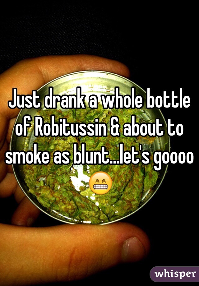 Just drank a whole bottle of Robitussin & about to smoke as blunt...let's goooo 😁