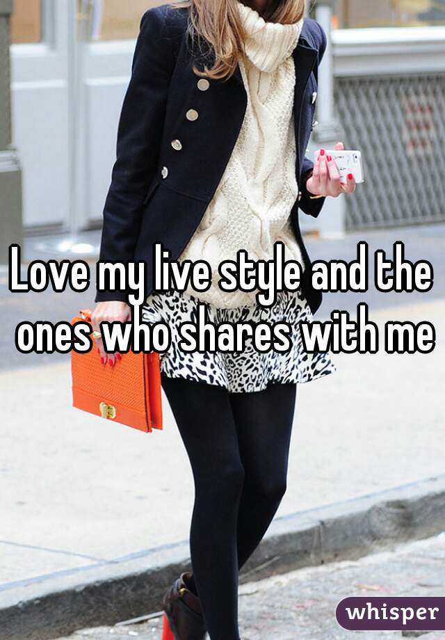 Love my live style and the ones who shares with me