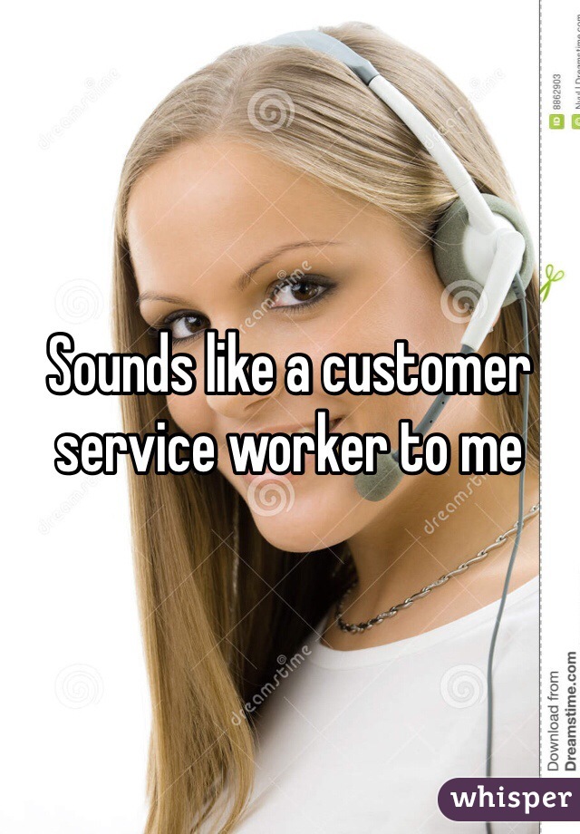 Sounds like a customer service worker to me