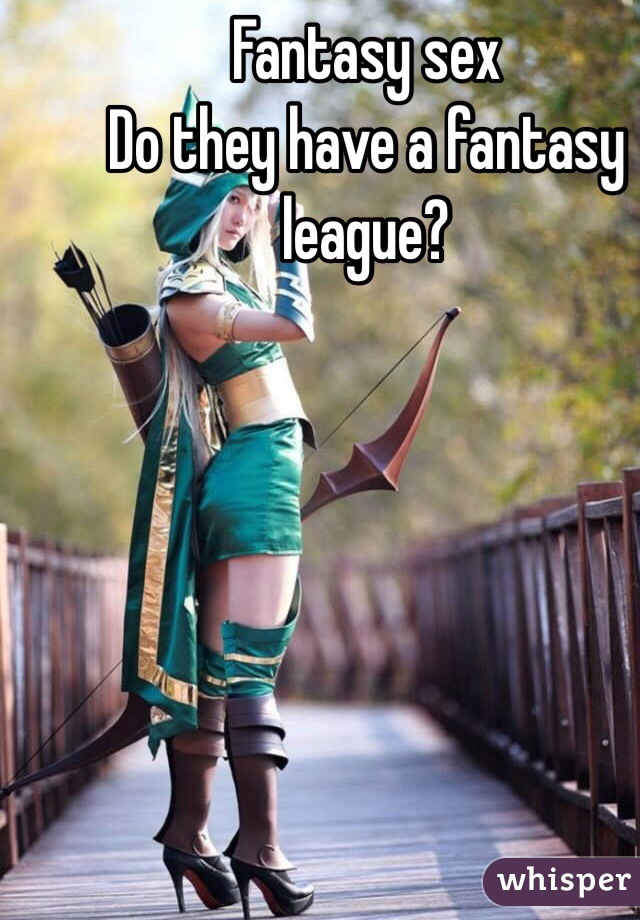 Fantasy sex
Do they have a fantasy league?