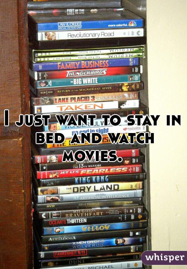 I just want to stay in bed and watch movies. 