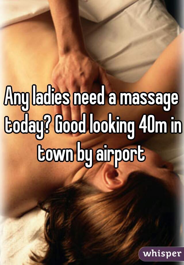 Any ladies need a massage today? Good looking 40m in town by airport 