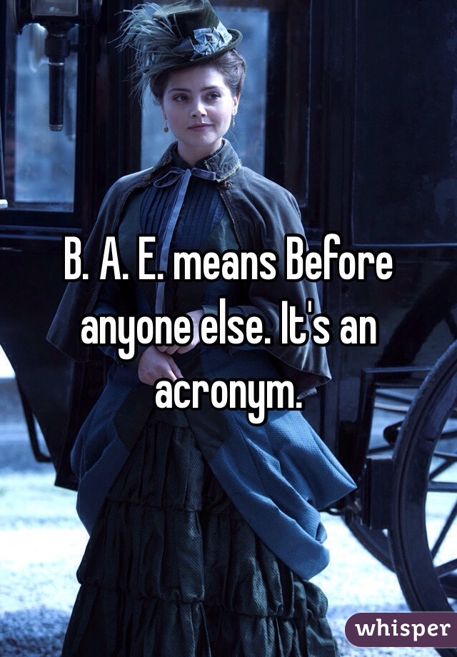 B. A. E. means Before anyone else. It's an acronym.
