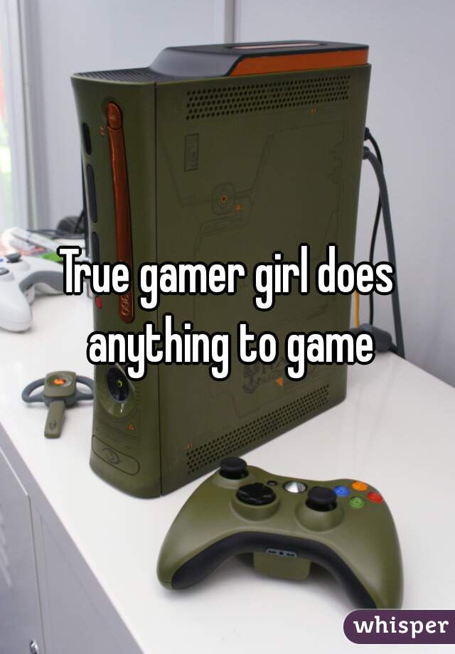 True gamer girl does anything to game