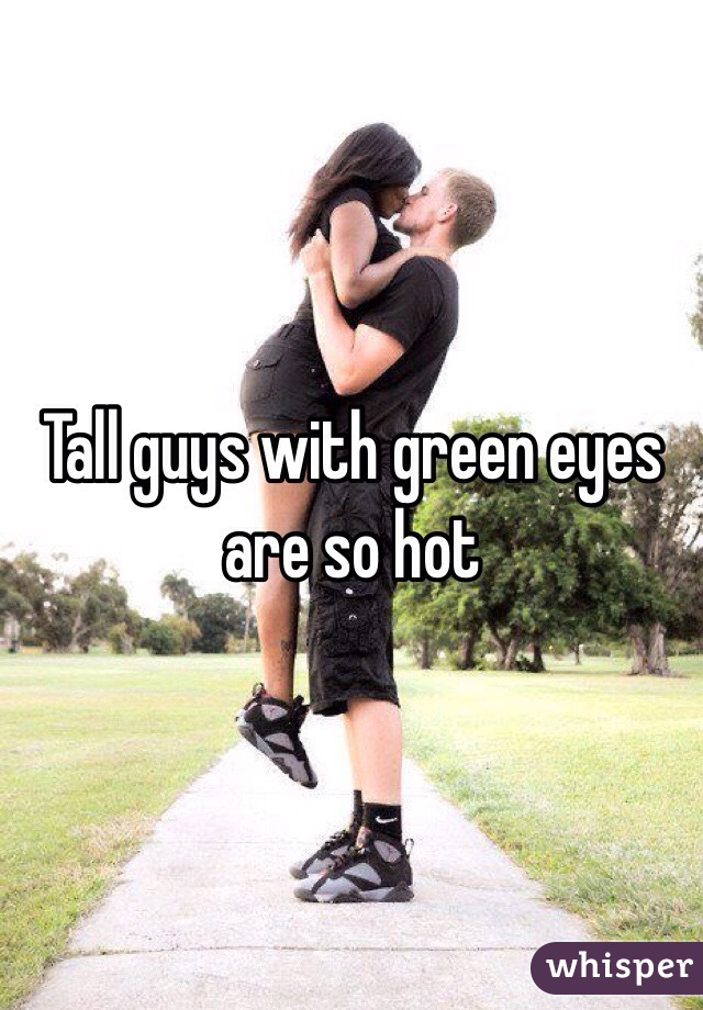 Tall guys with green eyes are so hot