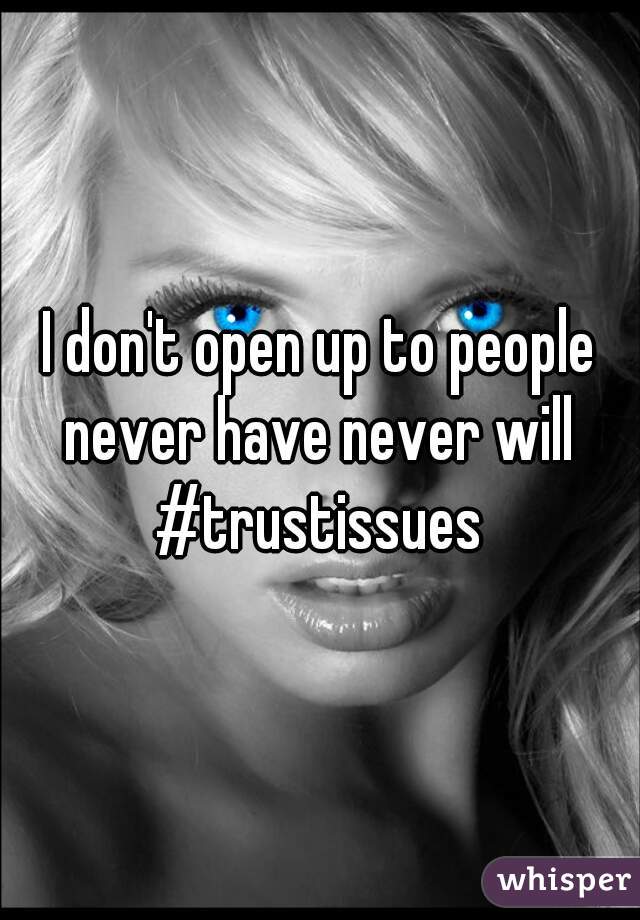 I don't open up to people never have never will 
#trustissues
