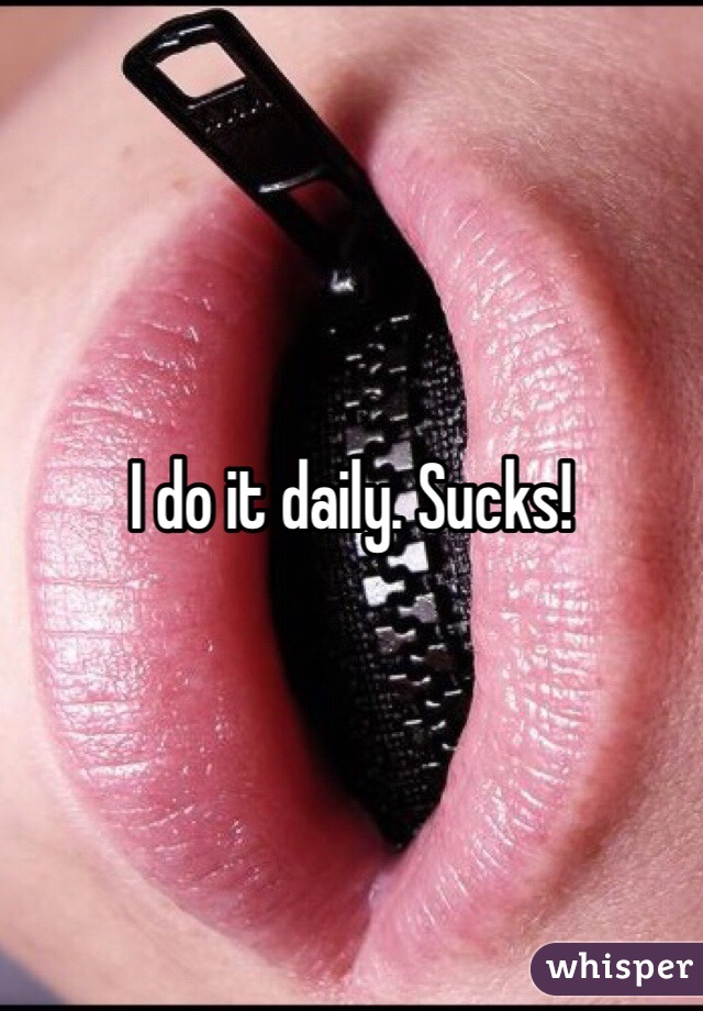 I do it daily. Sucks! 