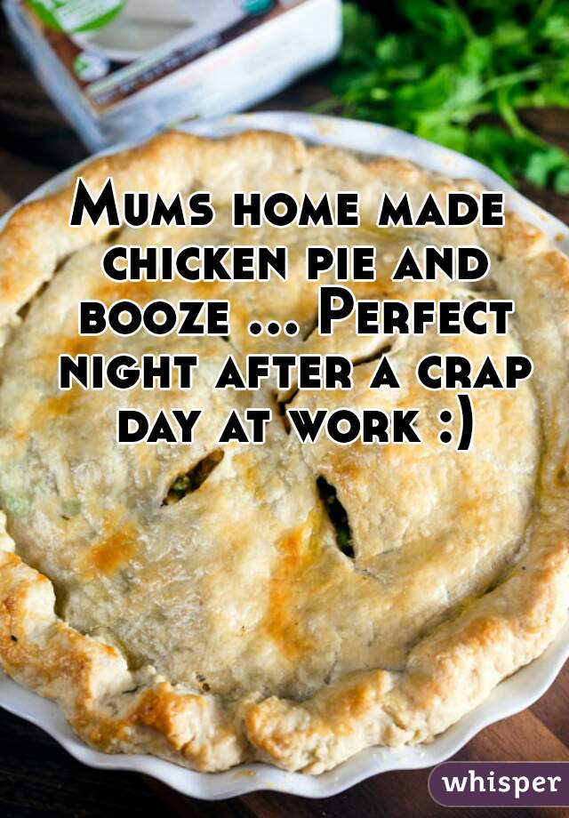 Mums home made chicken pie and booze ... Perfect night after a crap day at work :)