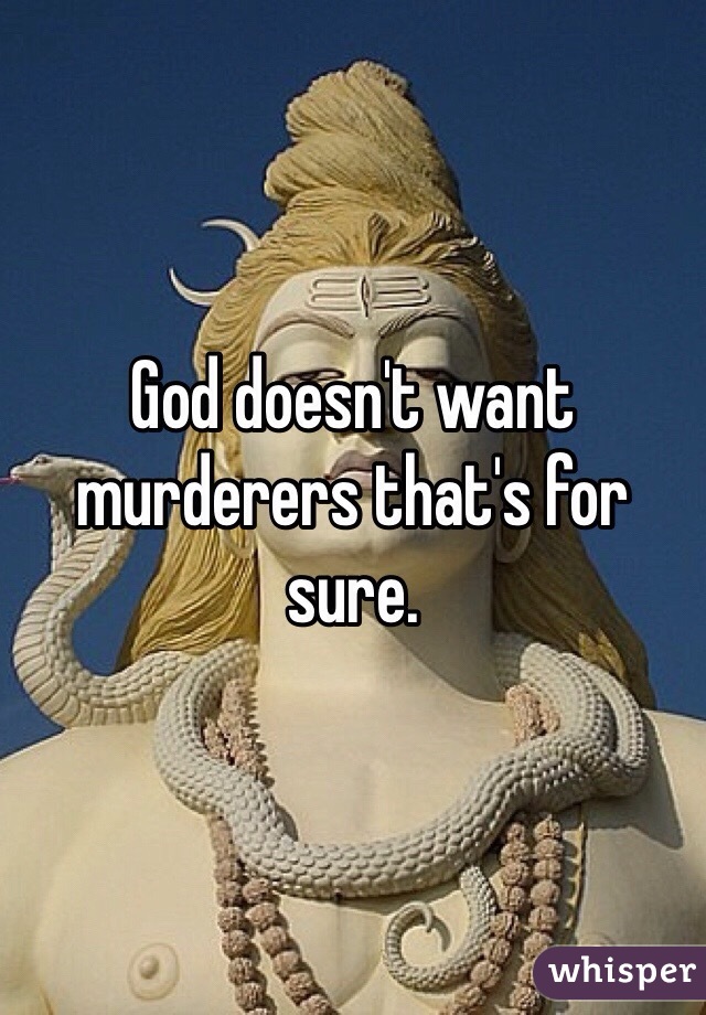 God doesn't want murderers that's for sure.