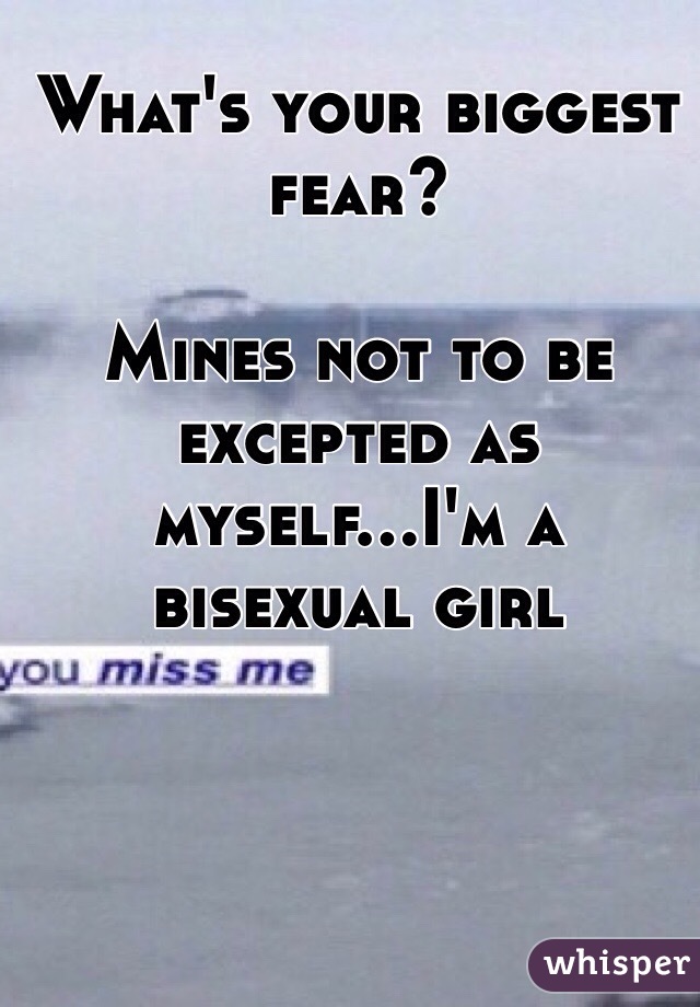 What's your biggest fear?

Mines not to be excepted as myself...I'm a bisexual girl 