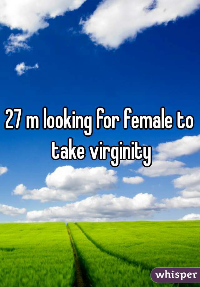 27 m looking for female to take virginity