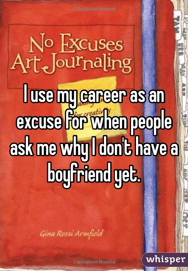 I use my career as an excuse for when people ask me why I don't have a boyfriend yet. 