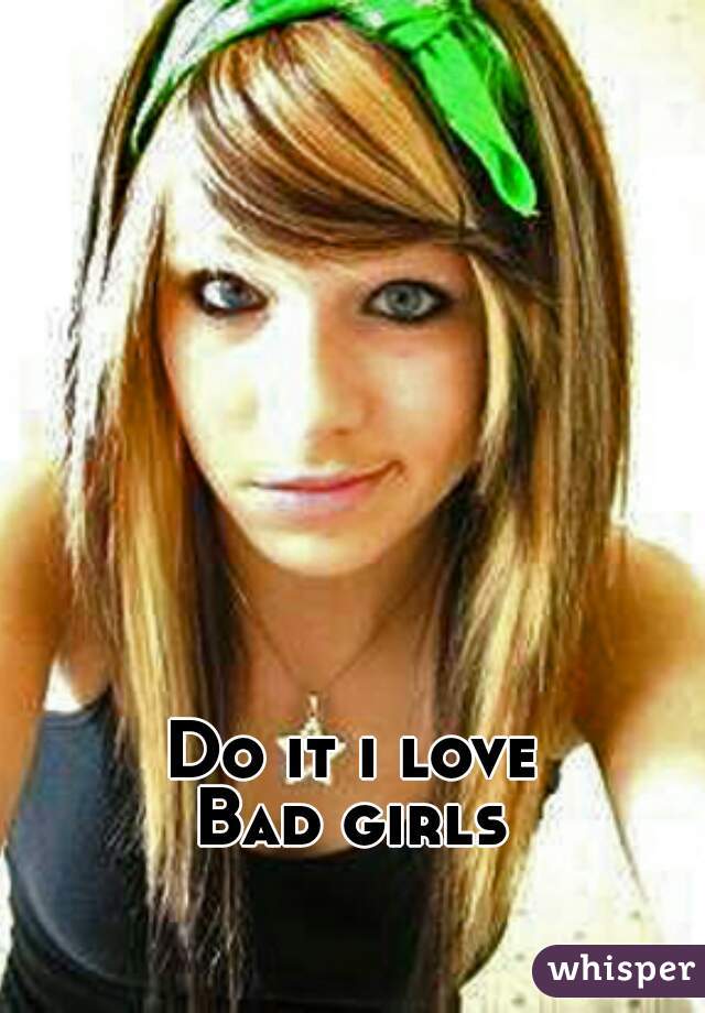 Do it i love
Bad girls