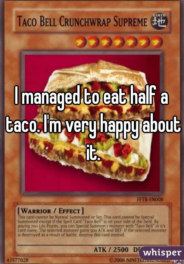 I managed to eat half a taco. I'm very happy about it.