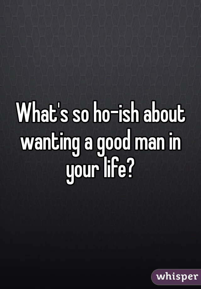 What's so ho-ish about wanting a good man in your life?