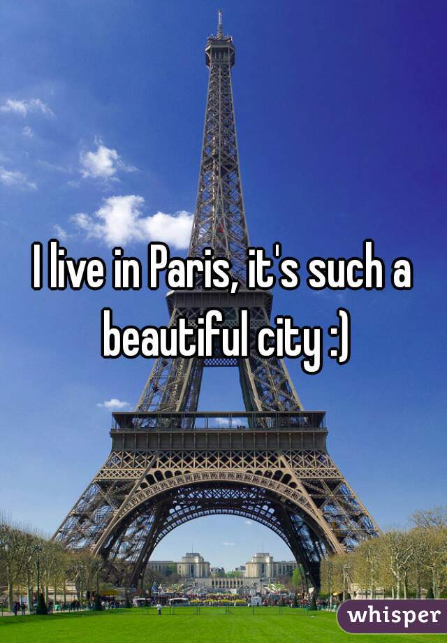 I live in Paris, it's such a beautiful city :)