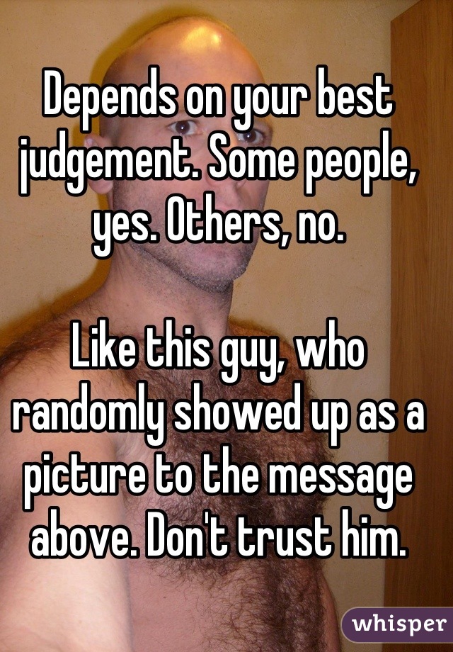 Depends on your best judgement. Some people, yes. Others, no.

Like this guy, who randomly showed up as a picture to the message above. Don't trust him.