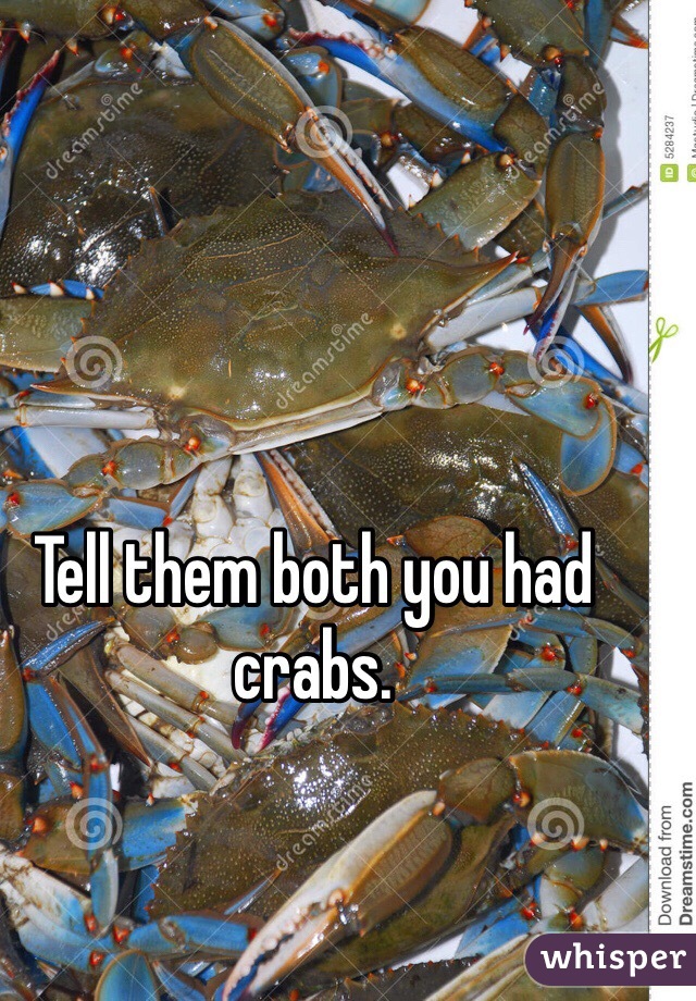 Tell them both you had crabs. 