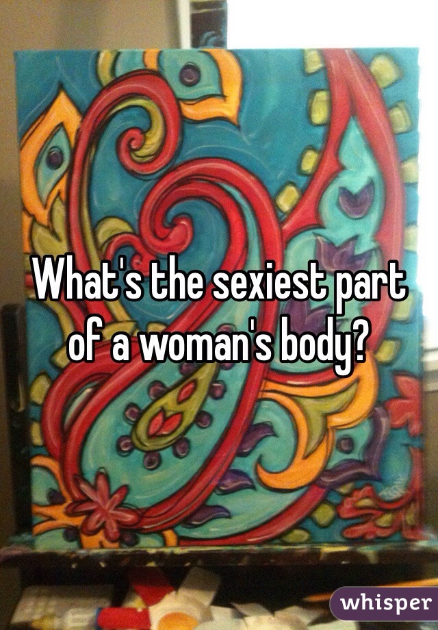 What's the sexiest part of a woman's body?