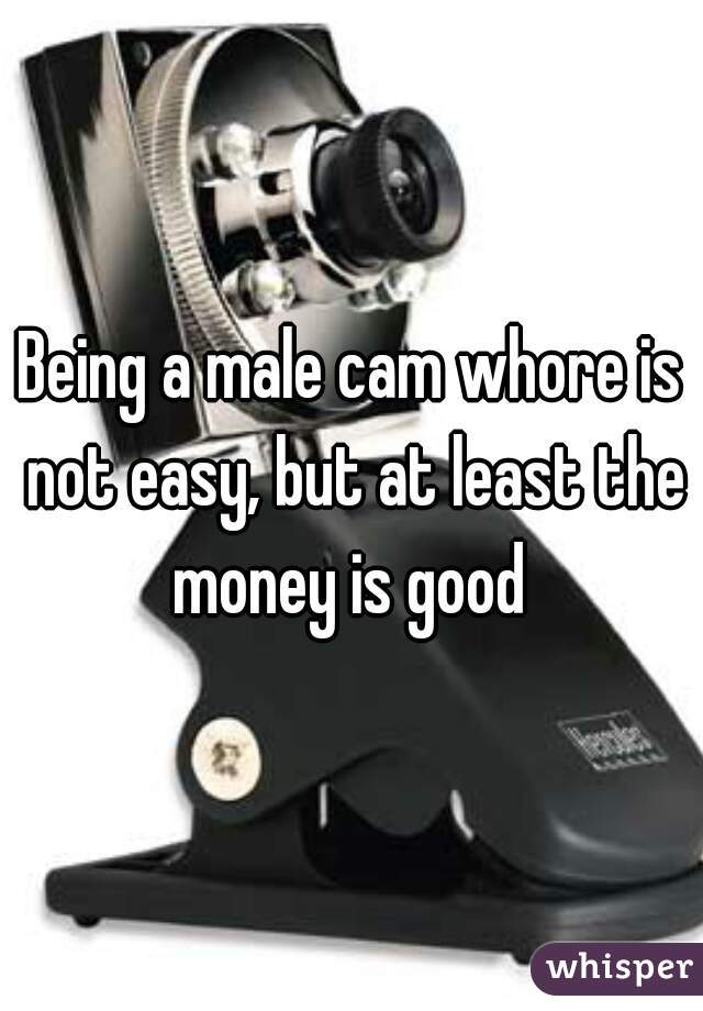 Being a male cam whore is not easy, but at least the money is good 