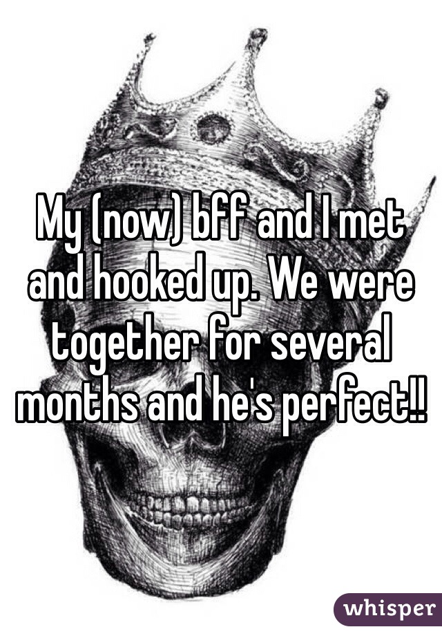 My (now) bff and I met and hooked up. We were together for several months and he's perfect!!