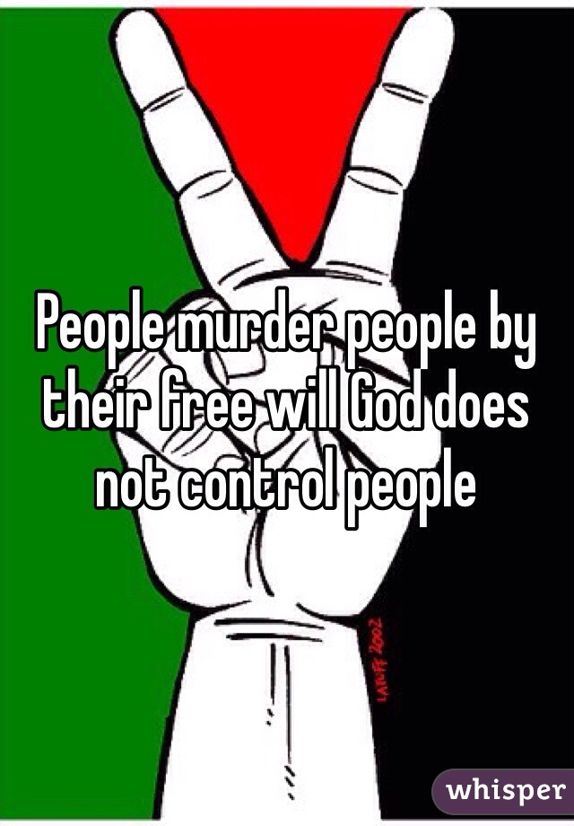 People murder people by their free will God does not control people