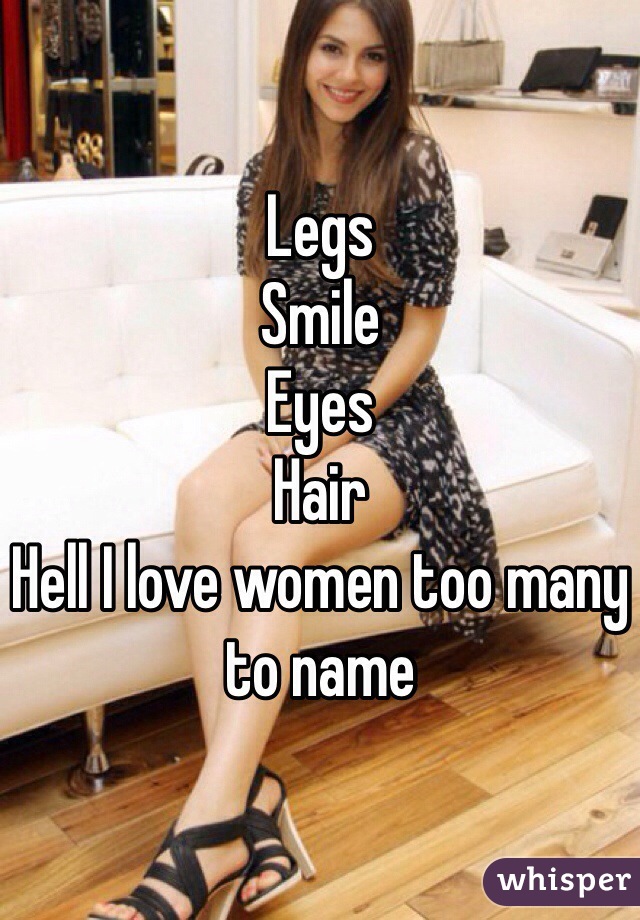 Legs
Smile 
Eyes
Hair
Hell I love women too many to name