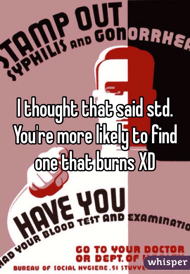 I thought that said std. You're more likely to find one that burns XD