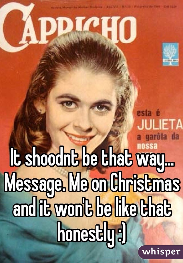 It shoodnt be that way... Message. Me on Christmas and it won't be like that honestly :)