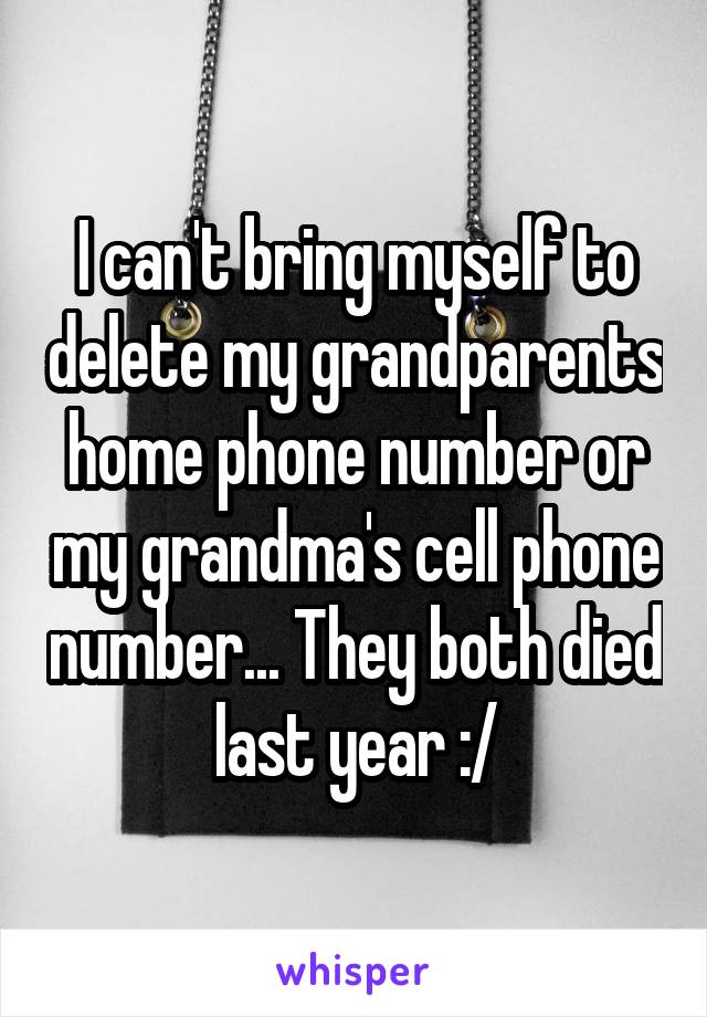 I can't bring myself to delete my grandparents home phone number or my grandma's cell phone number... They both died last year :/