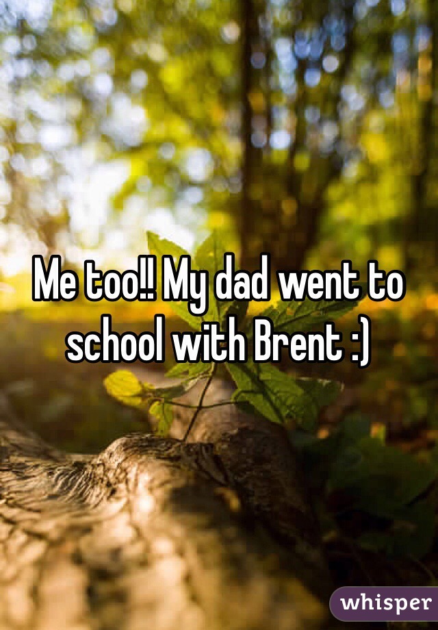 Me too!! My dad went to school with Brent :)