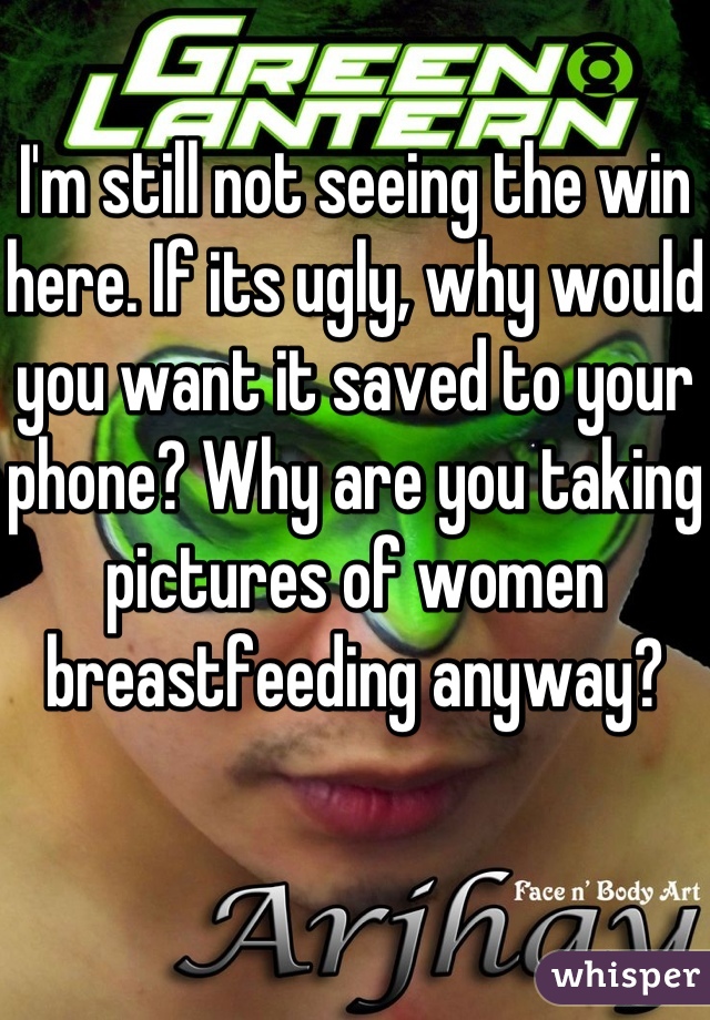 I'm still not seeing the win here. If its ugly, why would you want it saved to your phone? Why are you taking pictures of women breastfeeding anyway? 