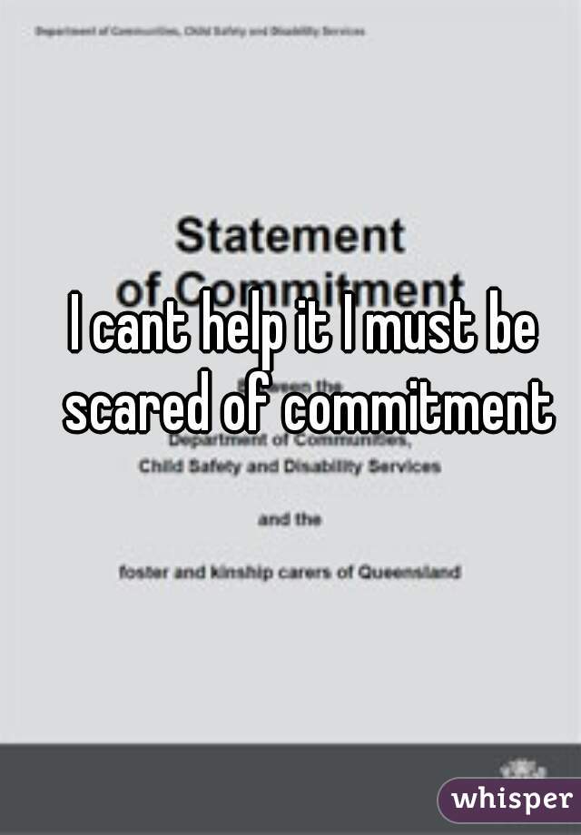 I cant help it I must be scared of commitment