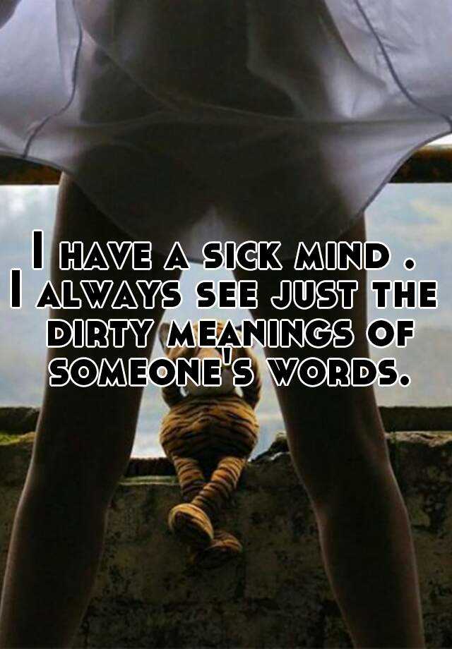 i-have-a-sick-mind-i-always-see-just-the-dirty-meanings-of-someone-s