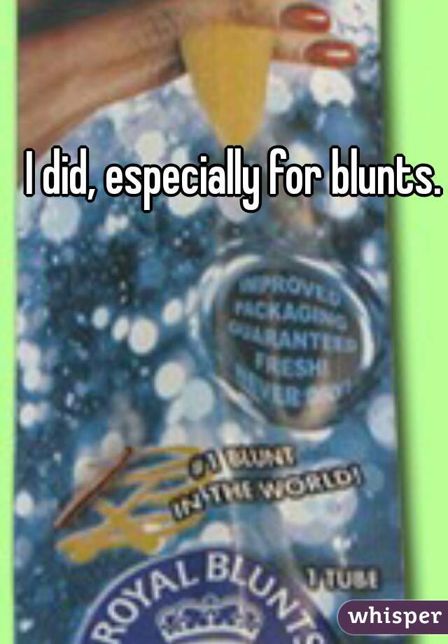 I did, especially for blunts.
