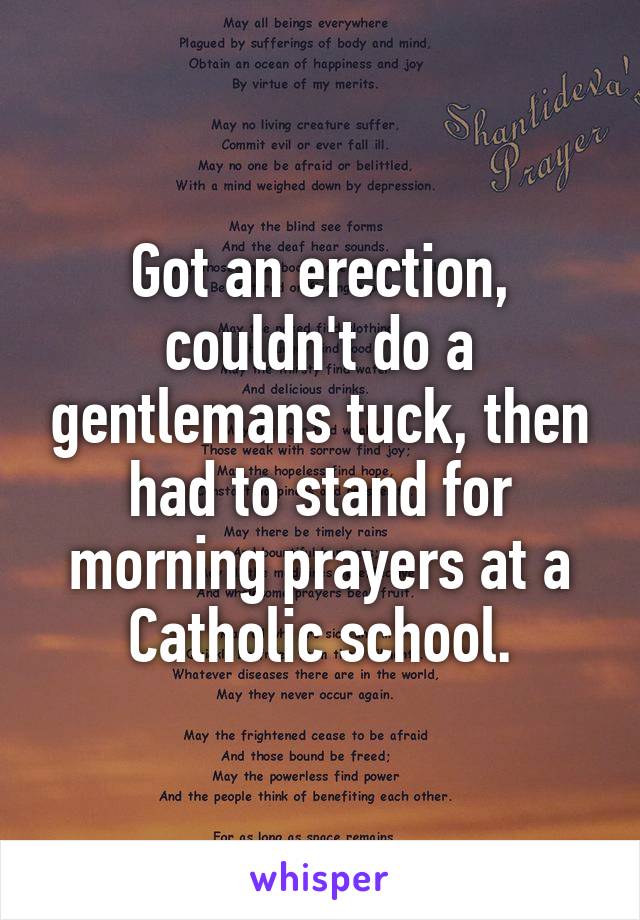 Got an erection, couldn't do a gentlemans tuck, then had to stand for morning prayers at a Catholic school.